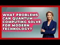 What Problems Can Quantum Computing Solve for Modern Technology Quantum Tech Explained News