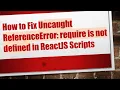 How to Fix Uncaught ReferenceError require is not defined in ReactJS Scripts