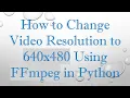 How to Change Resolution to 640x480 Using FFmpeg in Python