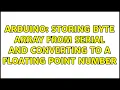 Arduino Storing byte array from serial and converting to a floating point number 2 Solutions