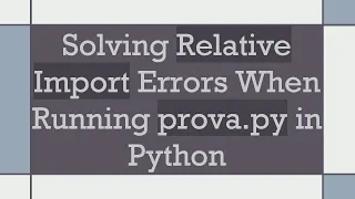 Solving Relative Import Errors When Running prova py in Python