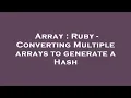 Array Ruby - Converting Multiple arrays to generate a Hash