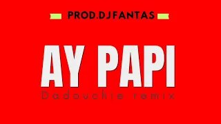 Dadouchie Ay Papi Remix prod dj fantas
