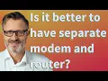 Is it better to have separate modem and router