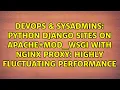 Python Django sites on Apache mod - wsgi with nginx proxy highly fluctuating performance