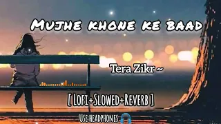 Download Mujhe Khone 💔 ke Baad | Tera Zikr Lyrics | slowed+Reverb | Lofi Mix | @ytlofiofficial MP3