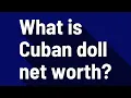 What is Cuban doll net worth