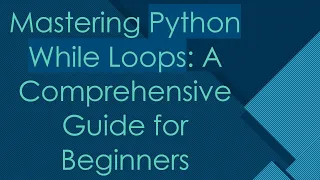 Mastering Python While Loops A Comprehensive Guide for Beginners