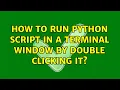 How to run Python script in a terminal window by double clicking it 3 Solutions