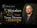 5 Mistakes That Can Ruin Your Texas Divorce