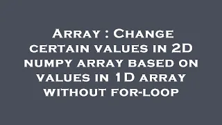 Array Change certain values in 2D numpy array based on values in 1D array without for-loop