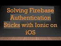Solving Firebase Authentication Sticks with Ionic on iOS