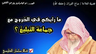ما رأيكم في الخروج مع جماعة التبليغ     للشيخ صالح الفوزان دندنها