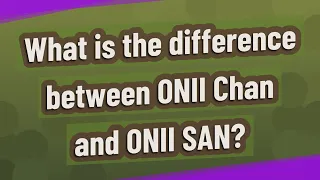 What is the difference between ONII Chan and ONII SAN