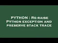 PYTHON Re-raise Python exception and preserve stack trace