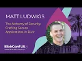 The Alchemy of Security Crafting Secure Applications in Elixir - Matt Ludwigs ElixirConf US 2025
