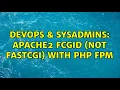 DevOps SysAdmins Apache2 fcgid not FastCGI with PHP FPM 2 Solutions