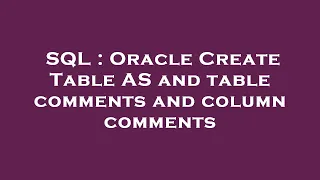 SQL Oracle Create Table AS and table comments and column comments