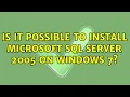 Is it possible to install Microsoft SQL Server 2005 on Windows 7 3 Solutions
