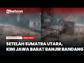 Setelah Sumatra Utara, Kini Jawa Barat Banjir Bandang