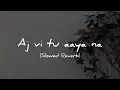 Aj vi tu aaya na( Aadat) | Ninja | Slowed Reverb |