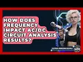 How Does Frequency Impact Circuit Analysis Results Electrical Engineering Essentials News