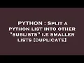 PYTHON Split a python list into other sublists i e smaller lists