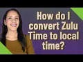 How do I convert Zulu Time to local time