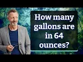 How many gallons are in 64 ounces