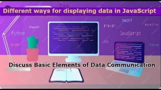 Different ways for displaying data in JavaScript Discuss Basic Elements of Data Communication