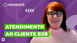 Neo Explica | Atendimento ao cliente nas relações B2B - NeoAssist