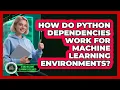 How Do Python Dependencies Work For Machine Learning Environments