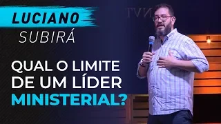 Qual o limite de um líder ministerial? - Luciano Subirá