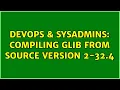 DevOps SysAdmins Compiling GLib from source version 2-32 4 3 Solutions