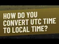 How do you convert UTC time to local time