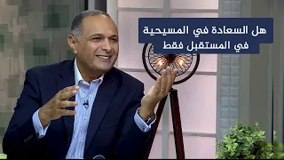 في العالم سيكون لكم ضيق   هل السعادة في المسيحية في المستقبل وليس في الحاضر    د  ماهر صموئيل دندنها