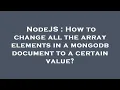 NodeJS How to change all the array elements in a mongodb document to a certain value