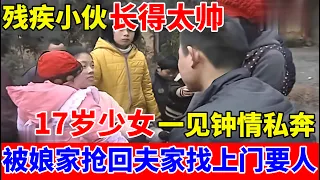 残疾小伙长得太帅,17岁少女一见钟情私奔,生女后被娘家人抢回,夫家找上门要人【人间真情录】
