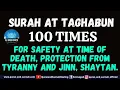 Download Lagu SURAH AT TAGHABUN 100 TIMES FOR SAFETY AT TIME OF DEATH, PROTECTION FROM TYRANNY AND JINN, SHAYTAN.
