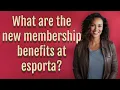 What are the new membership benefits at esporta