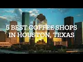 5 Best Coffee Shops in Houston Texas