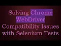 Solving Chrome WebDriver Compatibility Issues with Selenium Tests