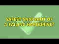 Safest snapshot of a failing harddrive 4 Solutions