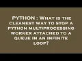 PYTHON What is the cleanest way to stop a python multiprocessing worker attached to a queue in an