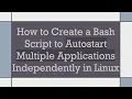 How to Create a Bash Script to Autostart Multiple Applications Independently in Linux