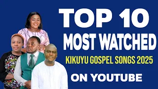 top 10 most watched kikuyu gospel songs 2025