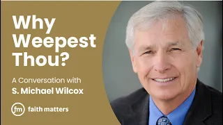 Why Weepest Thou? — A Conversation with S. Michael Wilcox