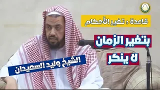 قاعدة   تغير الأحكام بتغير الزمان و المكان  الشيخ وليد السعيدان دندنها
