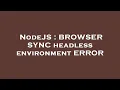 NodeJS BROWSER SYNC headless environment ERROR
