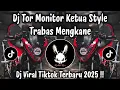 DJ TOR MONITOR KETUA STYLE TRABAS MENGKANE - DJ TIKTOK TERBARU 2025